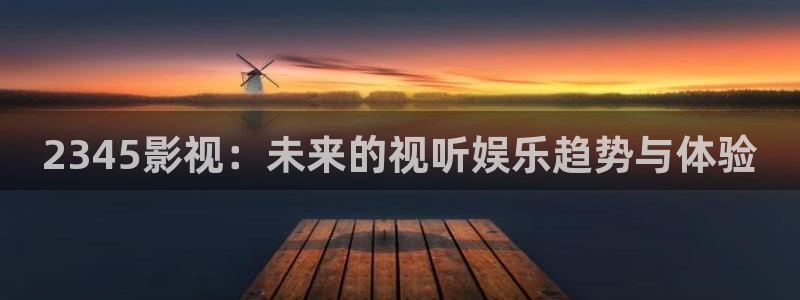 红叶影城电影：2345影视：未来的视听娱乐趋势与体验